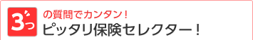 3つの質問でカンタン!ピッタリ保険セレクター!