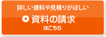 詳しい資料や見積もりがほしい 資料の請求はこちら