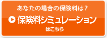 あなたの場合の保険料は?保険料シミュレーションはこちら