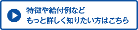 特徴や給付例などもっと詳しく知りたい方はこちら