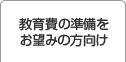 教育費の準備をお望みの方向け