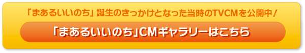 「まあるいいのち」CMギャラリーはこちら