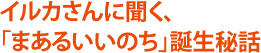 イルカさんに聞く、「まあるいいのち」誕生秘話