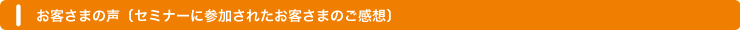お客さまの声(セミナーに参加されたお客さまのご感想)
