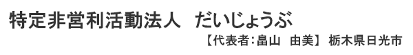 特定非営利活動法人　だいじょうぶ 栃木県日光市　代表者：畠山　由美