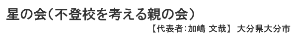 星の会（不登校を考える親の会） 大分県大分市　代表者 ： 加嶋文哉