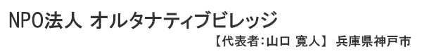 NPO法人 オルタナティブビレッジ 兵庫県神戸市　代表者 ： 山口寛人