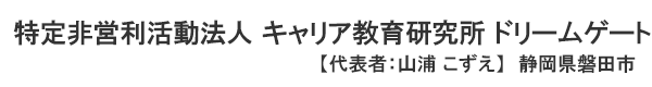 特定非営利活動法人 キャリア教育研究所 ドリームゲート 静岡県磐田市　代表者 ： 山浦こずえ