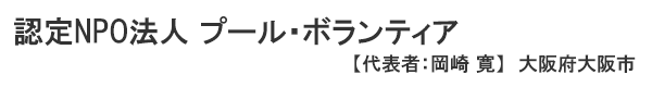 認定NPO法人 プール・ボランティア 大阪府大阪市　代表者 ： 岡崎 寛