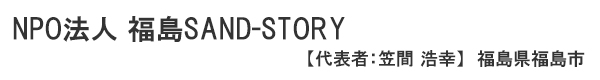 NPO法人 福島SAND-STORY 福島県福島市　代表者 ： 笠間 浩幸