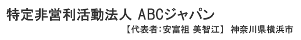 特定非営利活動法人 ABCジャパン 神奈川県横浜市　代表者 ： 安富祖 美智江