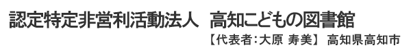 認定特定非営利活動法人　高知こどもの図書館 【代表者：大原 寿美】高知県高知市