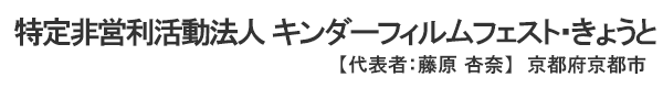 特定非営利活動法人 キンダーフィルムフェスト・きょうと 代表者 ： 藤原 杏奈