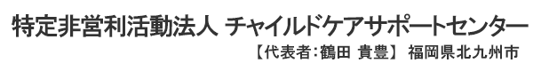 特定非営利活動法人　チャイルドケアサポートセンター　代表者 ： 鶴田 貴豊