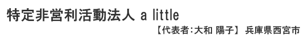 特定非営利活動法人 a little　代表者 ： 大和 陽子 兵庫県西宮市