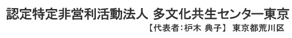 認定特定非営利活動法人 多文化共生センター東京　代表者 ： 枦木 典子 東京都荒川区