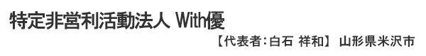 特定非営利活動法人 With優 代表者: 白石祥和 山形県米沢市