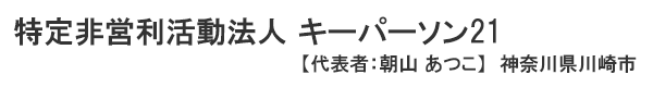 特定非営利活動法人 キーパーソン21 代表者 : 朝山あつこ 神奈川県川崎市