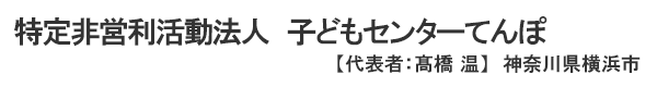 特定非営利活動法人 子どもセンターてんぽ 代表者 : 髙橋温 神奈川県横浜市