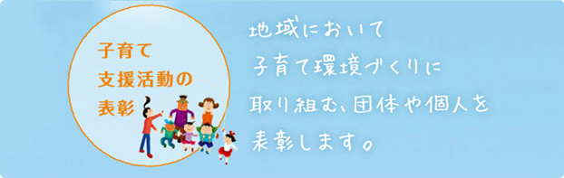 地域において子育て環境づくりに取り組む、団体や個人を表彰します。