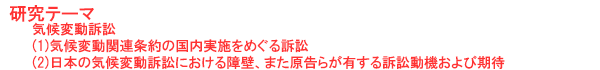 研究テーマ　気候変動訴訟(1)気候変動関連条約の国内実施をめぐる訴訟(2)日本の気候変動訴訟における障壁、また原告らが有する訴訟動機および期待