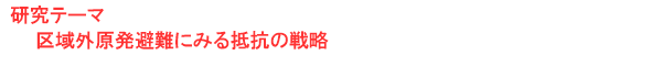 研究テーマ　区域外原発避難にみる抵抗の戦略