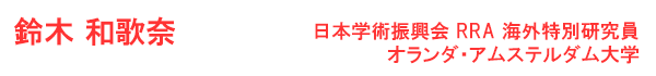 鈴木　和歌奈 日本学術振興会　RRA 海外特別研究員　オランダ・アムステルダム大学