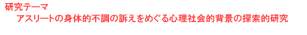 研究テーマ　アスリートの身体的不調の訴えをめぐる心理社会的背景の探索的研究