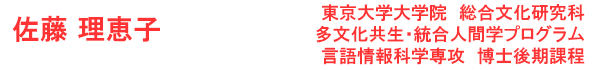 佐藤 理恵子 東京大学大学院 総合文化研究科 多文化共生・統合人間学プログラム 言語情報科学専攻  博士後期課程