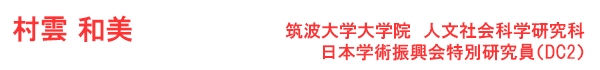 村雲 和美 筑波大学大学院 人文社会科学研究科  日本学術振興会特別研究員（DC2）