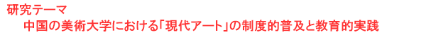 研究テーマ　中国における「現代アート」の制度的普及と相互行為的実践