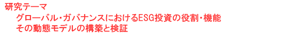 研究テーマ　グローバル・ガバナンスにおけるESG投資の役割・機能：その動態モデルの構築と検証