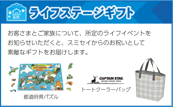 ライフステージギフト：お客さまとご家族について、所定のライフイベントをお知らせいただくと、スミセイからのお祝いとして素敵なギフトをお届けします。