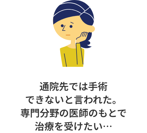 通院先では手術できないと言われた。専門分野の医師のもとで治療を受けたい…