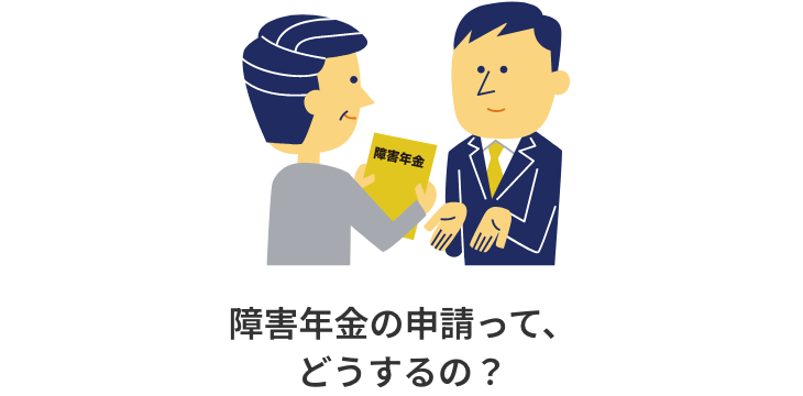 障害年金の申請って、どうするの？