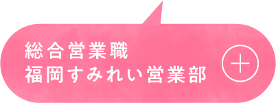 総合営業職 福岡すみれい営業部