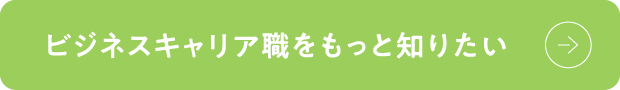 ビジネスキャリア職をもっと知りたい