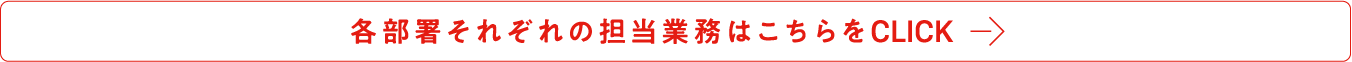 各部署それぞれの担当業務はこちらをCLICK