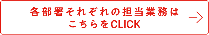 各部署それぞれの担当業務はこちらをCLICK