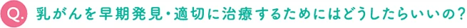 乳がんを早期発見・早期治療するためにはどうしたらいいの？