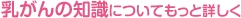 乳がんの知識についてもっと詳しく