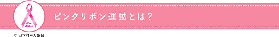 ピンクリボン運動とは　（C）日本対がん協会