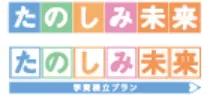 たのしみ未来・たのしみ未来<学資積立プラン>