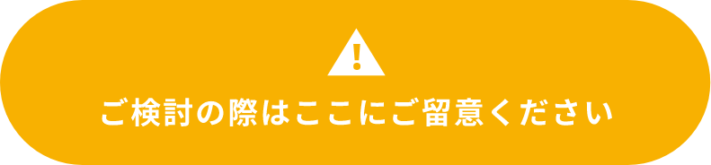 ご検討の際はここにご注意ください