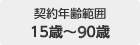 契約年齢範囲：15歳～90歳