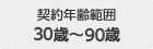 契約年齢範囲：30歳～90歳