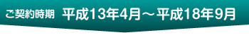 ご契約時期 平成13年4月～平成18年9月