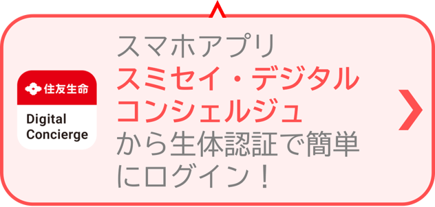 住友生命　Digital Concierge　スマホアプリ　スミセイ・デジタルコンシェルジュから生体認証で簡単にログイン！