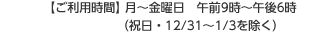 【ご利用時間】月～金曜日：午前9時～午後6時（祝日・12/31～1/3は除く）