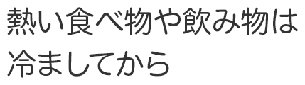 熱い食べ物や飲み物は冷ましてから